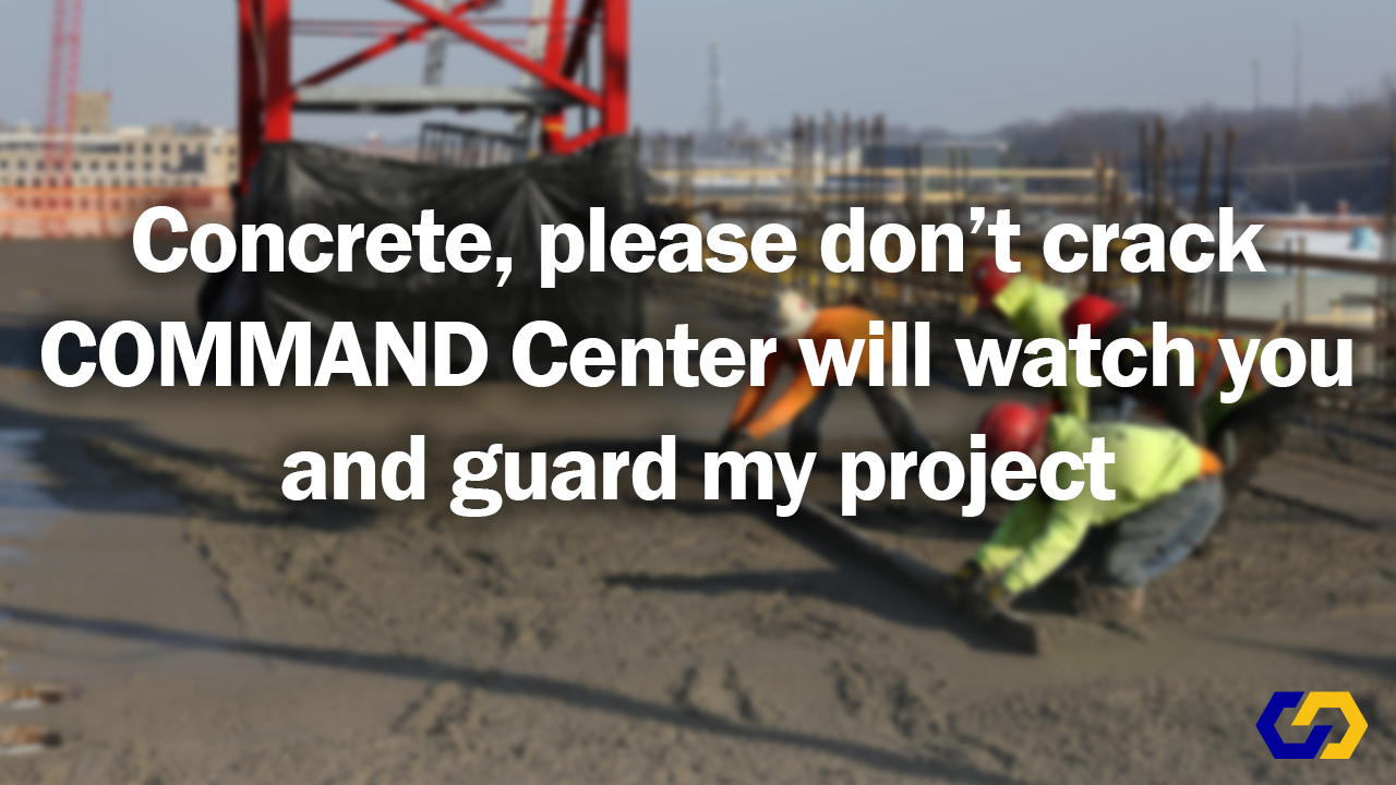 Concrete, please don’t crack / COMMAND Center™ will watch you / and guard my project